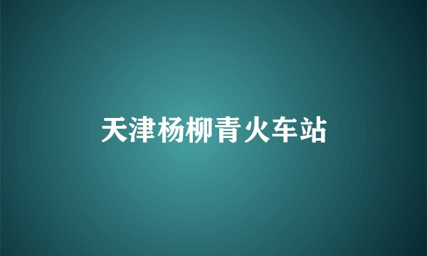 天津杨柳青火车站