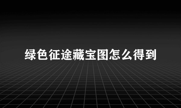 绿色征途藏宝图怎么得到
