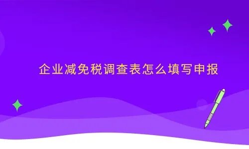 企业减免税调查表怎么填写申报