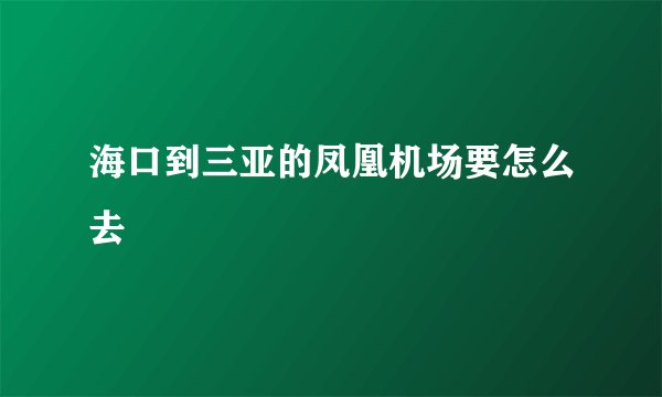 海口到三亚的凤凰机场要怎么去