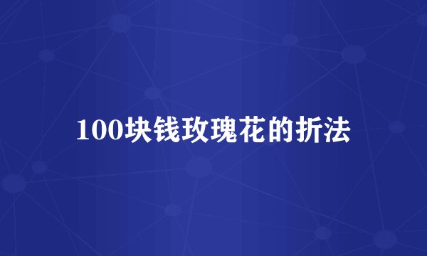 100块钱玫瑰花的折法