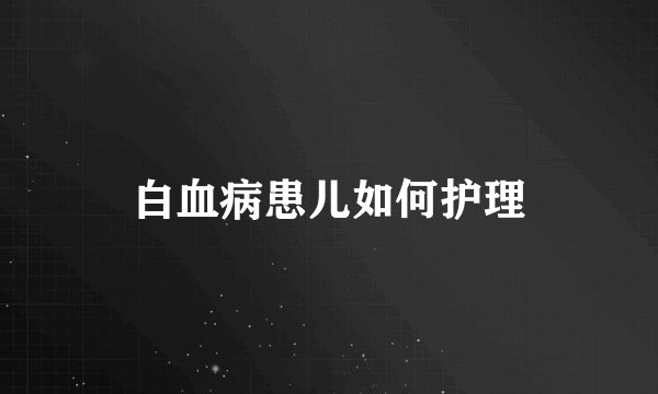 白血病患儿如何护理
