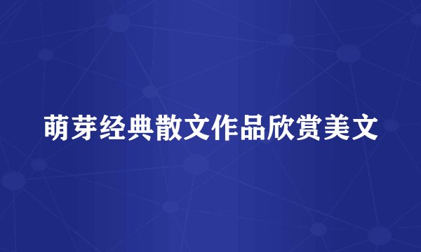 萌芽经典散文作品欣赏美文