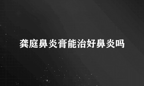 龚庭鼻炎膏能治好鼻炎吗