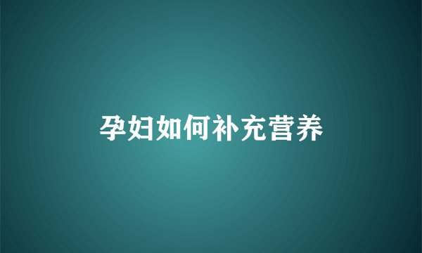 孕妇如何补充营养