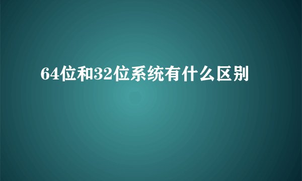 64位和32位系统有什么区别