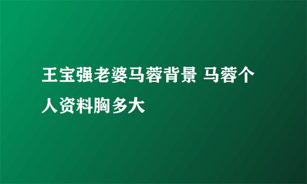 王宝强老婆马蓉背景 马蓉个人资料胸多大