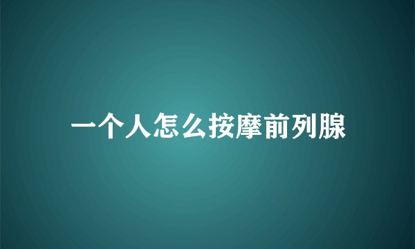 一个人怎么按摩前列腺