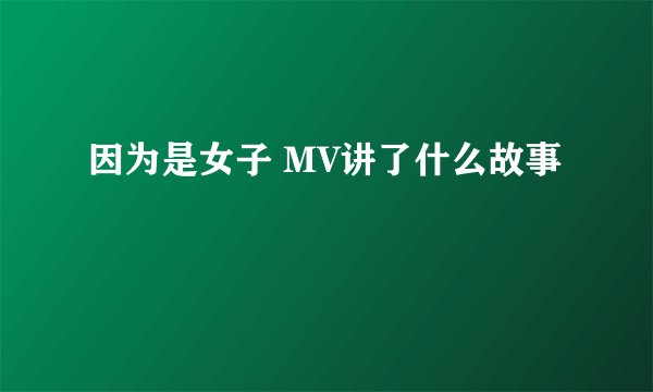 因为是女子 MV讲了什么故事