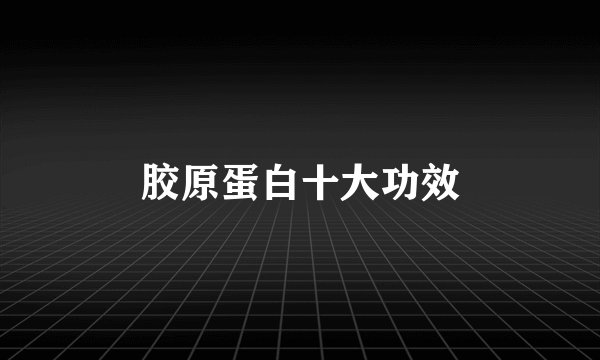 胶原蛋白十大功效
