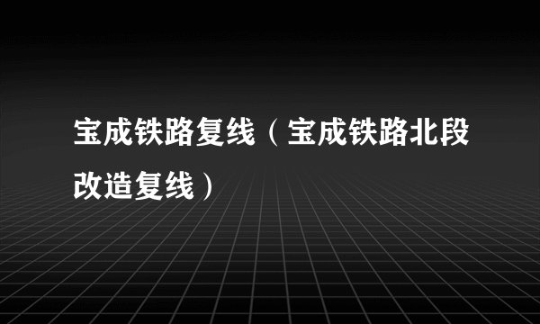 宝成铁路复线（宝成铁路北段改造复线）