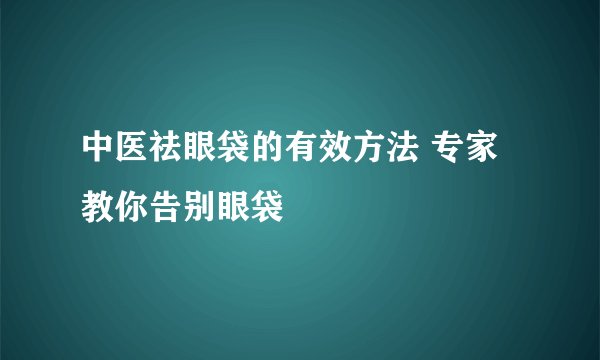 中医祛眼袋的有效方法 专家教你告别眼袋
