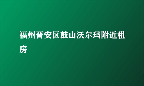 福州晋安区鼓山沃尔玛附近租房