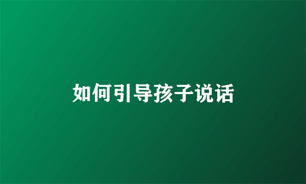 如何引导孩子说话