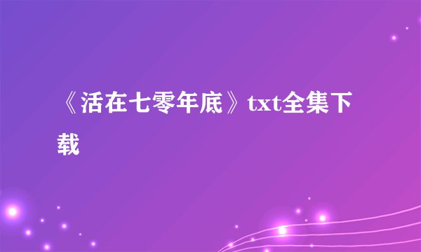 《活在七零年底》txt全集下载
