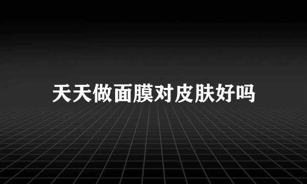 天天做面膜对皮肤好吗