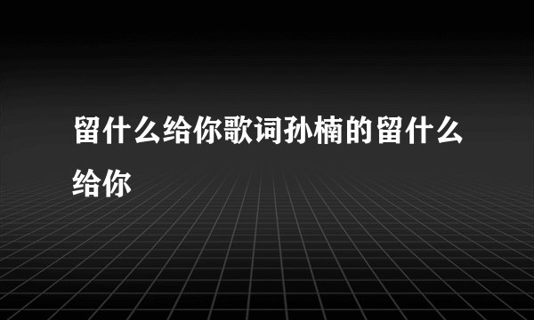 留什么给你歌词孙楠的留什么给你