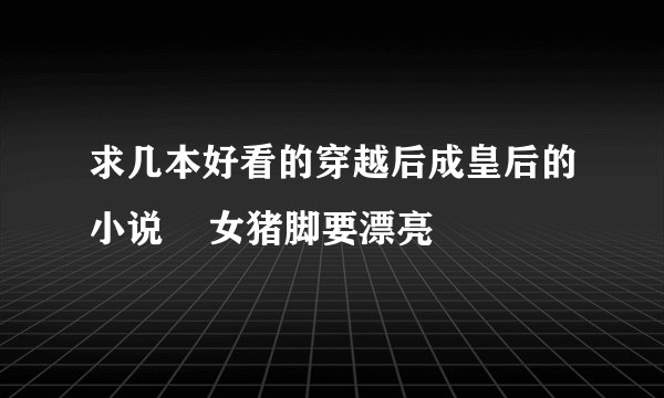 求几本好看的穿越后成皇后的小说    女猪脚要漂亮