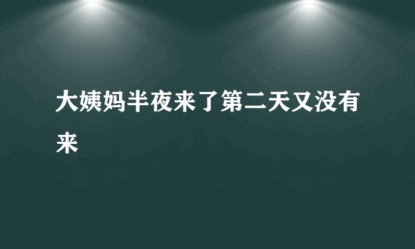 大姨妈半夜来了第二天又没有来