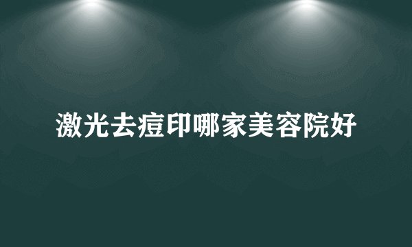 激光去痘印哪家美容院好