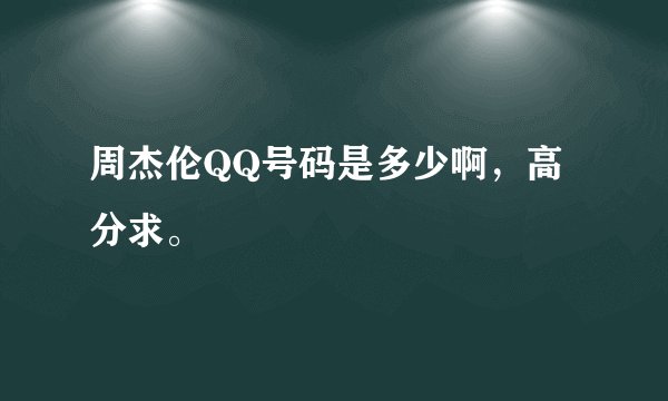 周杰伦QQ号码是多少啊，高分求。