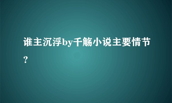 谁主沉浮by千觞小说主要情节？