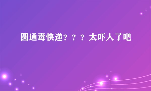 圆通毒快递？？？太吓人了吧