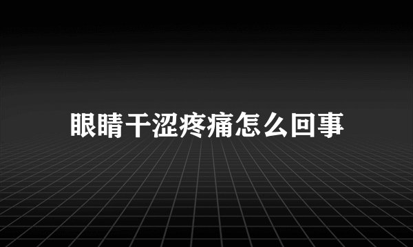 眼睛干涩疼痛怎么回事