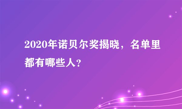 2020年诺贝尔奖揭晓,名单里都有哪些人?