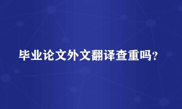 毕业论文外文翻译查重吗？