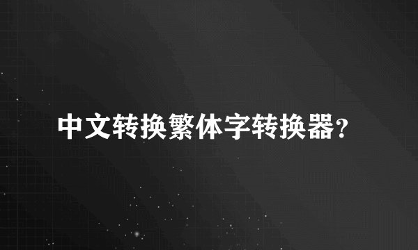 中文转换繁体字转换器？