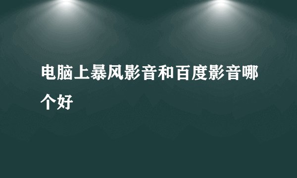电脑上暴风影音和百度影音哪个好