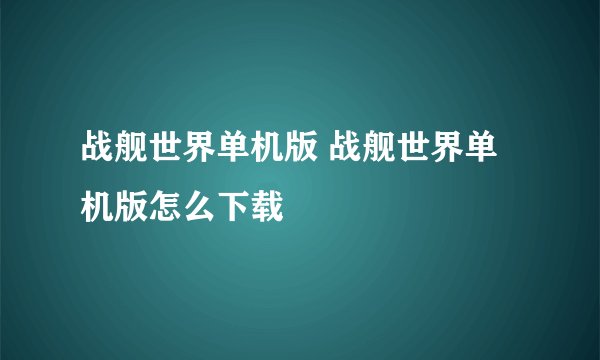 战舰世界单机版 战舰世界单机版怎么下载