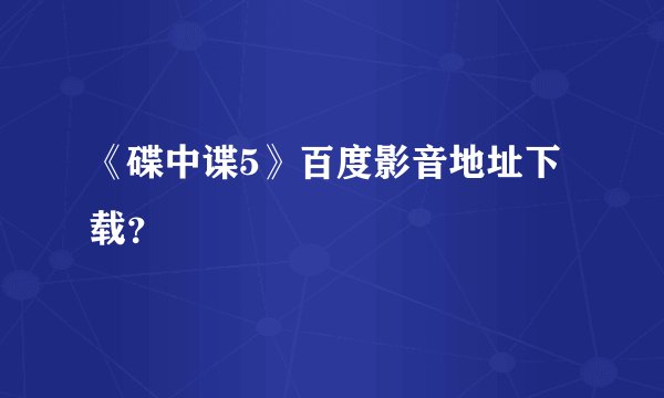 《碟中谍5》百度影音地址下载？
