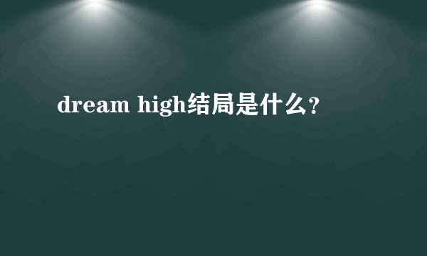 dream high结局是什么？