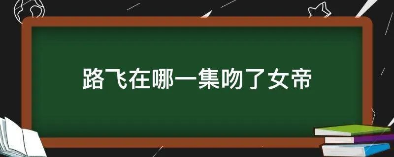 路飞在哪一集吻了女帝