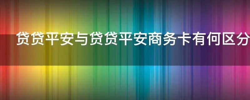 贷贷平安与贷贷平安商务卡有何区分