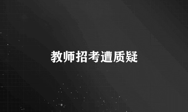 教师招考遭质疑