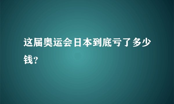 这届奥运会日本到底亏了多少钱?