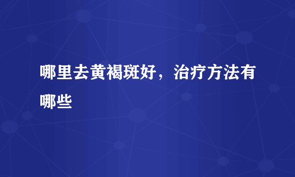 哪里去黄褐斑好,治疗方法有哪些