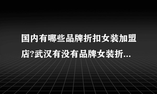 国内有哪些品牌折扣女装加盟店?武汉有没有品牌女装折扣加盟店?