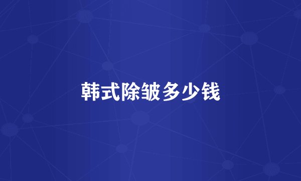 韩式除皱多少钱