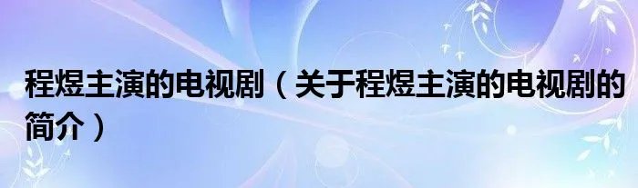 程煜主演的电视剧(关于程煜主演的电视剧的简介)