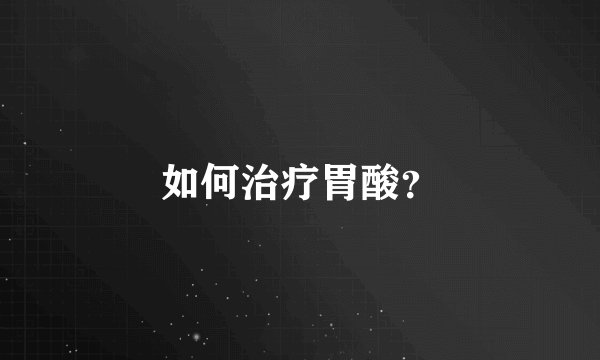 如何治疗胃酸？