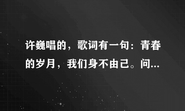 许巍唱的,歌词有一句:青春的岁月,我们身不由己。问歌名是什么?