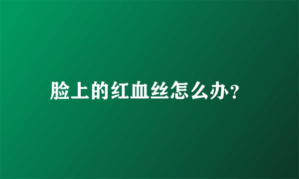 脸上的红血丝怎么办?
