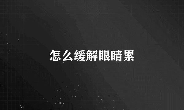 怎么缓解眼睛累