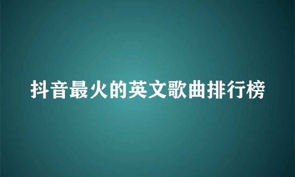 抖音最火的英文歌曲排行榜