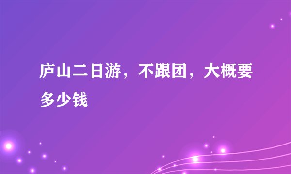 庐山二日游,不跟团,大概要多少钱