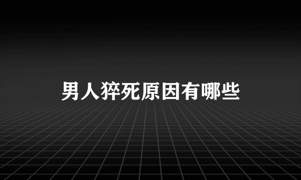 男人猝死原因有哪些